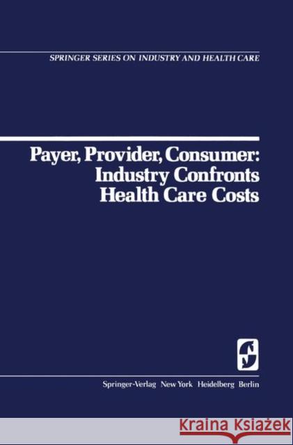Payer, Provider, Consumer: Industry Confronts Health Care Costs: Industry Confornts Health Care Costs Walsh, D. C. 9780387902951 Springer