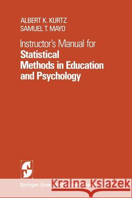 Instructor's Manual for Statistical Methods in Education and Psychology A. K. Kurtz S. T. Mayo 9780387903774 Springer