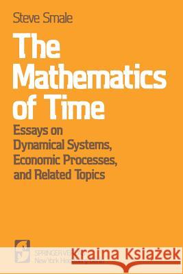 The Mathematics of Time: Essays on Dynamical Systems, Economic Processes, and Related Topics Smale, Steve 9780387905198 Springer