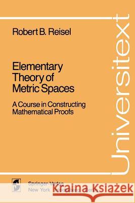 Elementary Theory of Metric Spaces: A Course in Constructing Mathematical Proofs Reisel, Robert B. 9780387907062 Springer