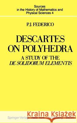 Descartes on Polyhedra : A Study of the De Solidorum Elementis P. J. Federico 9780387907604 