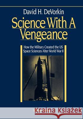 Science with a Vengeance: How the Military Created the Us Space Sciences After World War II DeVorkin, David H. 9780387941370 Springer