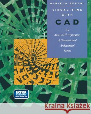 Visualizing with CAD: An Auto CAD Exploration of Geometric and Architectural Forms Daniela Bertol J. A. L. Bertol 9780387942759 Springer