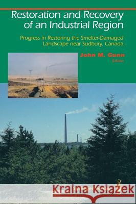 Restoration and Recovery of an Industrial Region: Progress in Restoring the Smelter-Damaged Landscape Near Sudbury, Canada Gunn, John M. 9780387944302