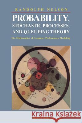Probability, Stochastic Processes, and Queueing Theory: The Mathematics of Computer Performance Modeling Nelson, Randolph 9780387944524 Springer