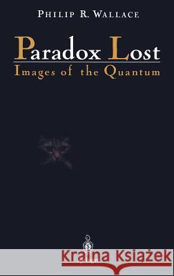 Paradox Lost: Images of the Quantum Wallace, Philip R. 9780387946597 Springer