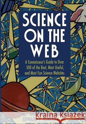 Science on the Web: A Connoisseur's Guide to Over 500 of the Best, Most Useful, and Most Fun Science Websites Renehan, Edward J. Jr. 9780387947952