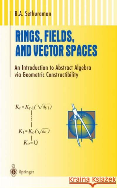 Rings, Fields, and Vector Spaces: An Introduction to Abstract Algebra Via Geometric Constructibility Sethuraman, B. a. 9780387948485 Springer