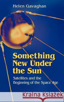 Something New Under the Sun: Satellites and the Beginning of the Space Age Gavaghan, Helen 9780387949147 Copernicus Books