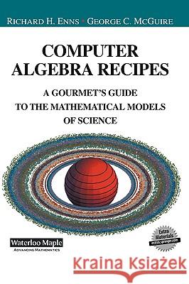 Computer Algebra Recipes : A Gourmet's Guide to the Mathematical Models of Science Richard H. Enns R. Enns G. McGuire 9780387951485 Springer
