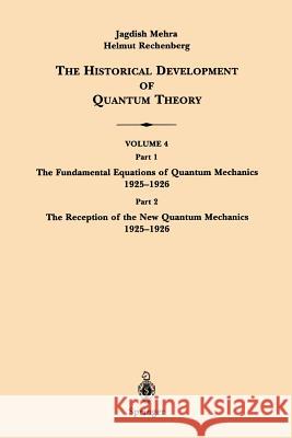 The Historical Development of Quantum Theory: Part 1 the Fundamental Equations of Quantum Mechanics 1925-1926 Part 2 the Reception of the New Quantum Mehra, Jagdish 9780387951782 Springer