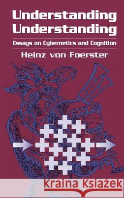 Understanding Understanding: Essays on Cybernetics and Cognition Foerster, Heinz Von 9780387953922 Springer