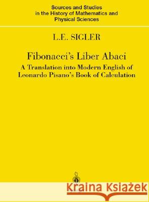 Fibonacci's Liber Abaci: A Translation Into Modern English of Leonardo Pisano's Book of Calculation Leonardo Fibonacci Laurence E. Sigler 9780387954196 Springer