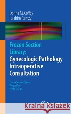 Frozen Section Library: Gynecologic Pathology Intraoperative Consultation Donna M. Coffey Ibrahim Ramzy 9780387959573 Springer