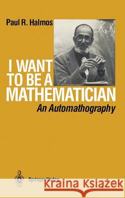 I Want to Be a Mathematician: An Automathography Halmos, P. R. 9780387960784