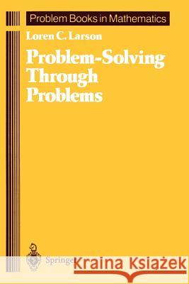 Problem-Solving Through Problems P. R. Halmos L. C. Larson Loren C. Larson 9780387961712 Springer