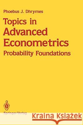 Topics in Advanced Econometrics: Probability Foundations Dhrymes, Phoebus J. 9780387971780