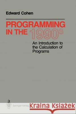 Programming in the 1990s: An Introduction to the Calculation of Programs E. Cohen Edward Cohen David Gries 9780387973821 Springer