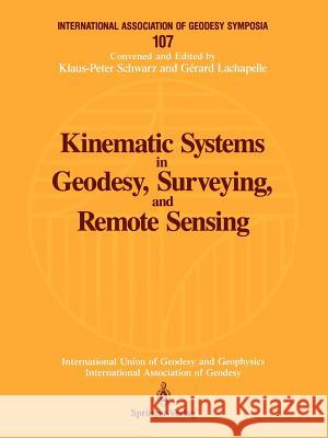 Kinematic Systems in Geodesy, Surveying, and Remote Sensing: Symposium No. 107 Banff, Alberta, Canada, September 10-13, 1990 Schwarz, Klaus-Peter 9780387974651