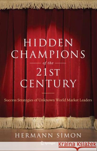 Hidden Champions of the Twenty-First Century: Success Strategies of Unknown World Market Leaders Simon, Hermann 9780387981468