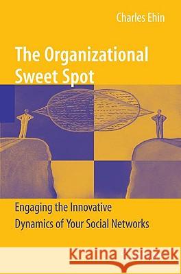 The Organizational Sweet Spot: Engaging the Innovative Dynamics of Your Social Networks Ehin, Charles 9780387981932 Springer