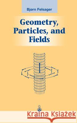 Geometry, Particles, and Fields Bjrn Felsager Bjorn Felsager Bjoern Felsager 9780387982670 Springer