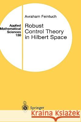 Robust Control Theory in Hilbert Space Avraham Feintuch L. Sirovich F. John 9780387982915 Springer