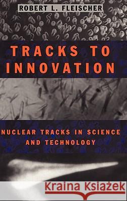 Tracks to Innovation: Nuclear Tracks in Science and Technology Fleischer, Robert L. 9780387983424 Springer