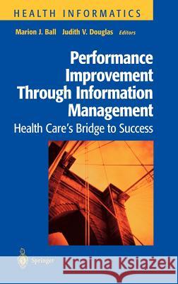 Performance Improvement Through Information Management: Health Care's Bridge to Success Ball, Marion J. 9780387984520 Springer