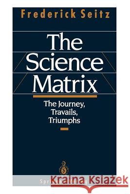 The Science Matrix: The Journey, Travails, Triumphs Seitz, Frederick 9780387985749 Springer