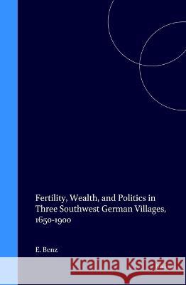 Fertility, Wealth, and Politics in Three Southwest German Villages, 1650-1900 Ernest Benz 9780391040939 Brill Academic Publishers