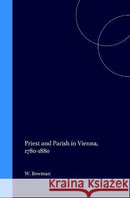 Priest and Parish in Vienna, 1780-1880 William D. Bowman 9780391040946 Brill Academic Publishers