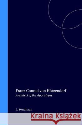 Franz Conrad Von Hötzendorf: Architect of the Apocalypse Sondhaus 9780391040977 Brill Academic Publishers