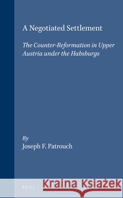 A Negotiated Settlement: The Counter-Reformation in Upper Austria Under the Habsburgs Patrouch 9780391040991 Brill Academic Publishers