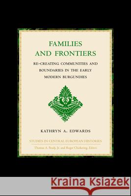 Families and Frontiers: Re-Creating Communities and Boundaries in the Early Modern Burgundies Edwards 9780391041066