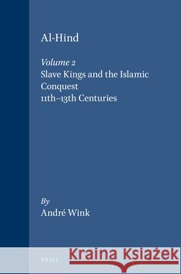 Al-Hind, Volume 2 Slave Kings and the Islamic Conquest, 11th-13th Centuries Andre Wink 9780391041745 Brill Academic Publishers