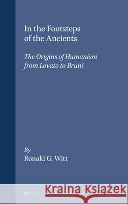 In the Footsteps of the Ancients: The Origins of Humanism from Lovato to Bruni Ronald G. Witt 9780391042025 Brill Academic Publishers