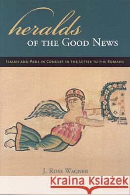 Heralds of the Good News: Isaiah and Paul in Concert in the Letter to the Romans J. Ross Wagner 9780391042049