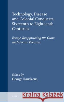 Technology, Disease and Colonial Conquests, Sixteenth to Eighteenth Centuries: Essays Reappraising the Guns and Germs Theories George Raudzens George Raudzens  9780391042063 Brill