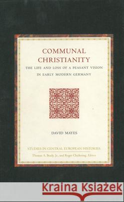 Communal Christianity: The Life and Loss of a Peasant Vision in Early Modern Germany David Mayes 9780391042254