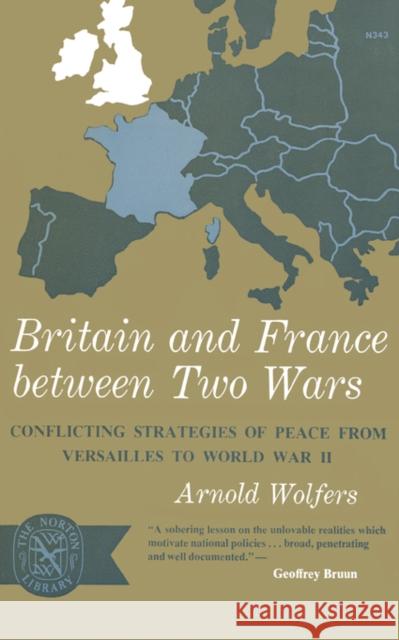 Britain and France between Two Wars: Conflicting Strategies of Peace from Versailles to World War II Wolfers, Arnold 9780393003437 R.S. Means Company