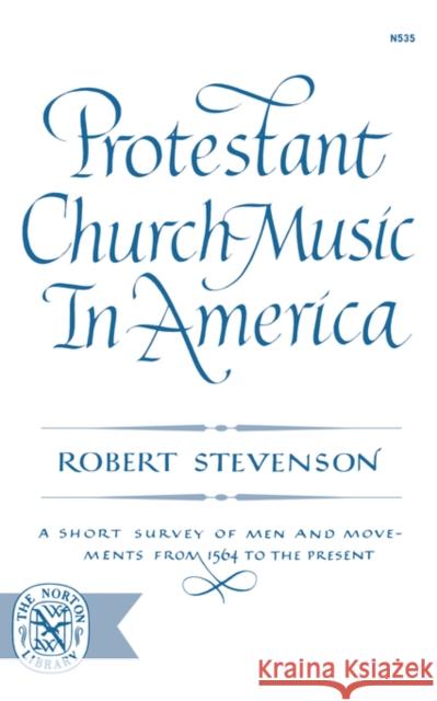 Protestant Church Music in America: A Short Survey of Men and Movements from 1564 to the Present Stevenson, Robert 9780393005356 W. W. Norton & Company