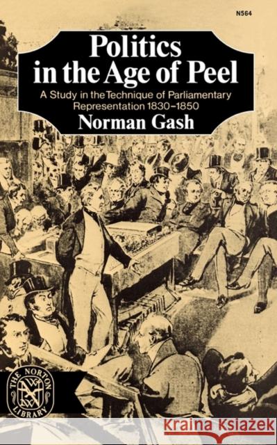 Politics in the Age of Peel: A Study in the Technique of Parliamentary Representation 1830-1850 Gash, Norman 9780393005646 W. W. Norton & Company