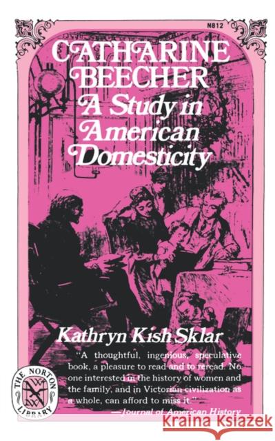 Catharine Beecher: A Study in American Domesticity Sklar, Kathryn Kish 9780393008128 W. W. Norton & Company