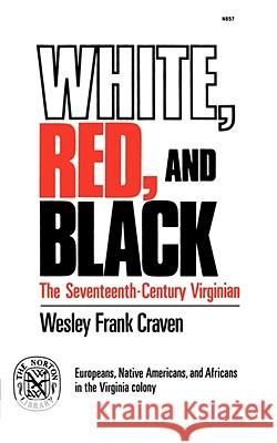 White, Red, and Black: The Seventeenth-Century Virginian Wesley Frank Craven 9780393008579 W. W. Norton & Company
