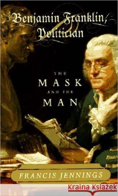 Benjamin Franklin, Politician: The Mask and the Man Jennings, Francis 9780393039832 W. W. Norton & Company