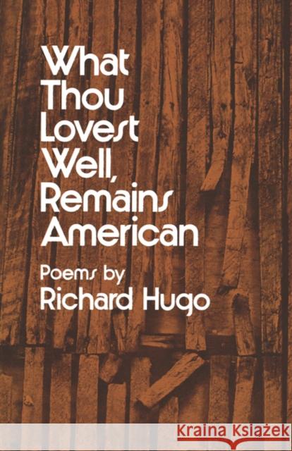 What Thou Lovest Well, Remains American: Poems Richard Hugo 9780393044171