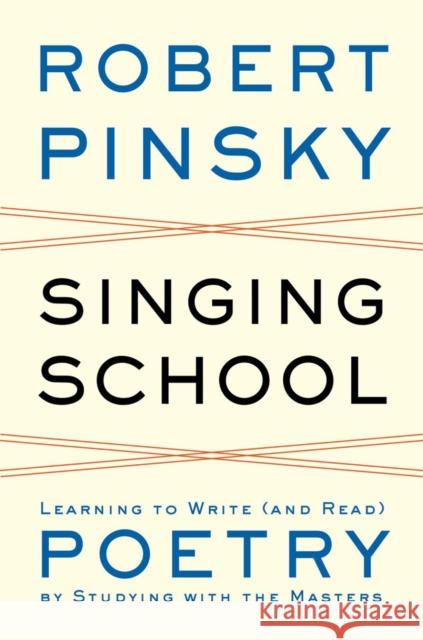 Singing School: Learning to Write (and Read) Poetry by Studying with the Masters Pinsky, Robert 9780393050684 W. W. Norton & Company