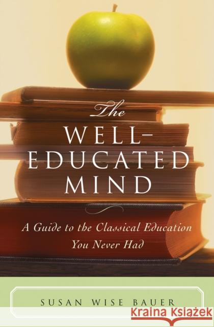 The Well-Educated Mind: A Guide to the Classical Education You Never Had Bauer, Susan Wise 9780393050943 WW Norton & Co