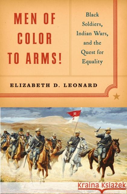 Men of Color to Arms!: Black Soldiers, Indian Wars, and the Quest for Equality Leonard, Elizabeth D. 9780393060393